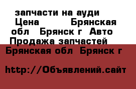 запчасти на ауди 80 › Цена ­ 100 - Брянская обл., Брянск г. Авто » Продажа запчастей   . Брянская обл.,Брянск г.
